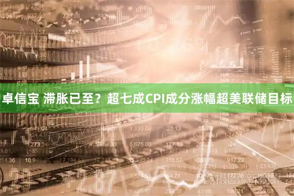 卓信宝 滞胀已至？超七成CPI成分涨幅超美联储目标