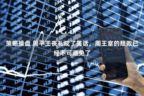 策略操盘 周平王丧礼成了笑话，周王室的颓败已经不可避免了