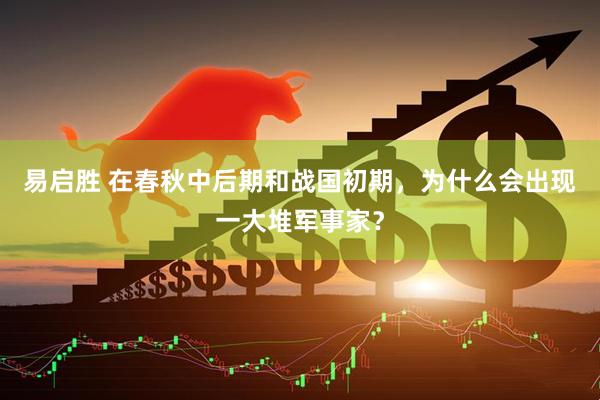 易启胜 在春秋中后期和战国初期，为什么会出现一大堆军事家？