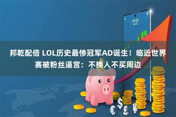 邦乾配倍 LOL历史最惨冠军AD诞生！临近世界赛被粉丝逼宫：不换人不买周边