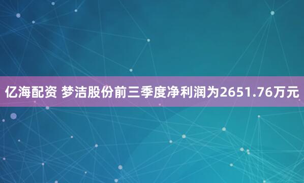 亿海配资 梦洁股份前三季度净利润为2651.76万元