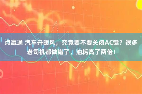 点赢通 汽车开暖风，究竟要不要关闭AC键？很多老司机都做错了，油耗高了两倍！