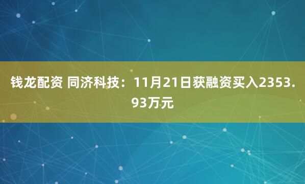 钱龙配资 同济科技：11月21日获融资买入2353.93万元