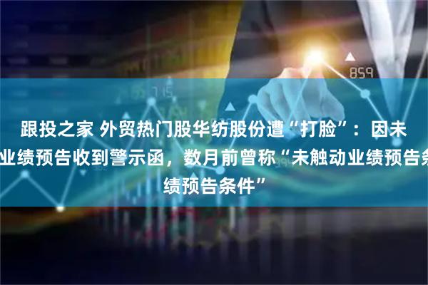 跟投之家 外贸热门股华纺股份遭“打脸”：因未披露业绩预告收到警示函，数月前曾称“未触动业绩预告条件”