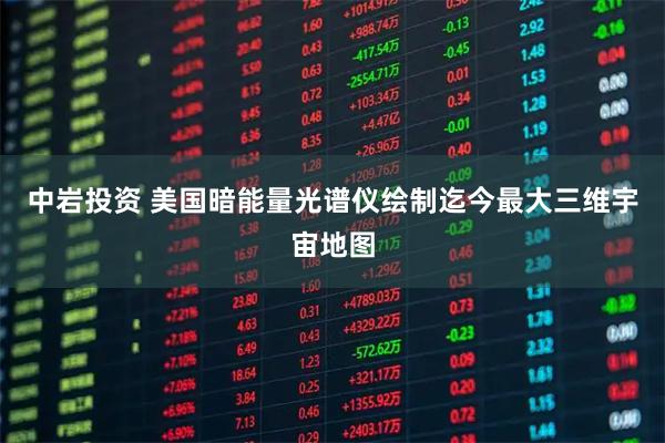 中岩投资 美国暗能量光谱仪绘制迄今最大三维宇宙地图