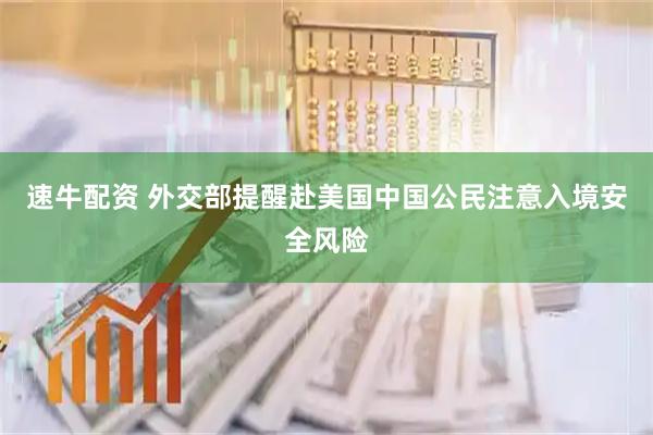 速牛配资 外交部提醒赴美国中国公民注意入境安全风险