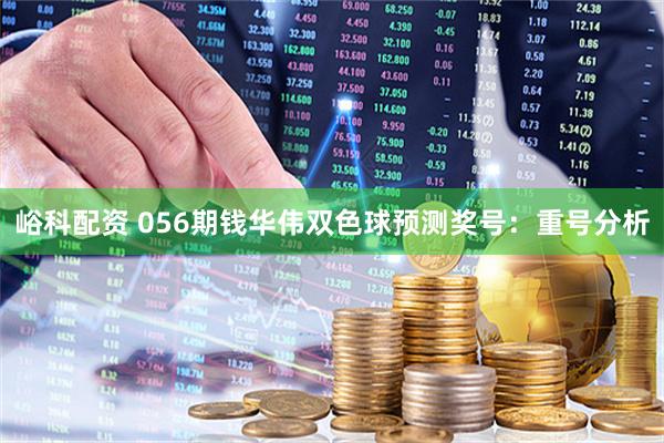峪科配资 056期钱华伟双色球预测奖号：重号分析